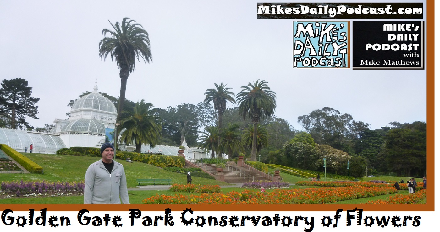 MIKEs DAILY PODCAST 1117 Golden Gate Park Conservatory of Flowers